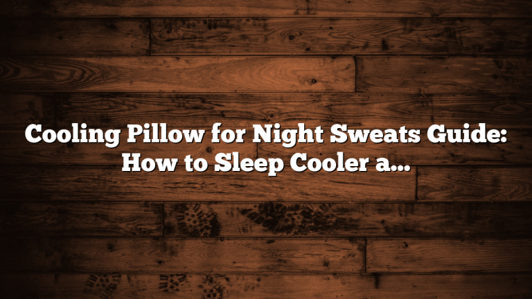 Cooling Pillow for Night Sweats Guide: How to Sleep Cooler and More Comfortably