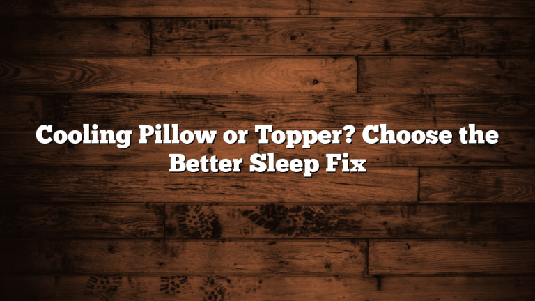 Cooling Pillow or Topper? Choose the Better Sleep Fix